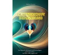 Die Meisterschaft der Beziehung: Wie Biochemie, Bewusstsein und Herzintelligenz unsere Liebe heilen - und Nähe wieder möglich wird (Geistige Heilung: Selbstheilung und spirituelle Heilarbeit)