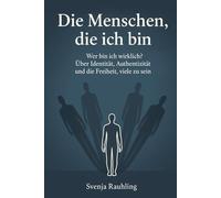 Die Menschen, die ich bin: Wer bin ich wirklich? Über Identität, Authentizität und die Freiheit, viele zu sein