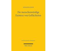 Die menschenwürdige Existenz von Geflüchteten: Zwischen Rechtslage und Rechtswirklichkeit (Jus Internationale et Europaeum)