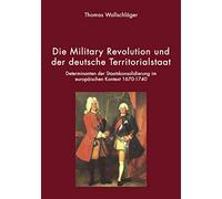 Die Military Revolution und der deutsche Territorialstaat: Determinanten der Staatskonsolidierung im europäischen Kontext 1670 - 1740