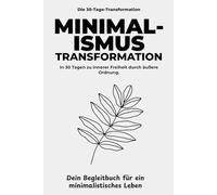 Die Minimalismus Transformation: Klarheit & Leichtigkeit: In 30 Tagen Ballast abwerfen, deine Wohnung befreien und inneren Frieden finden - Das ... Leben. (Die 30-Tage-Transformation)