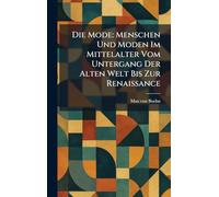 Die Mode: Menschen Und Moden Im Mittelalter Vom Untergang Der Alten Welt Bis Zur Renaissance