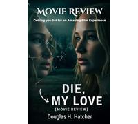 Die My Love (Movie Review): Getting you Set for an Amazing Film Experience (Amazing Film to Checkout 2025)