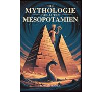 Die Mythologie Des Alten Mesopotamien: Enthüllung der Götter, Dämonen und Legenden von Sumer und Babylon
