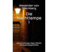 Die Nachtlampe I: kleine Erzählungen, Sagen, Märchen und Gespenstergeschichten (Historisches Bucharchiv - Erweiterte Ausgabe)