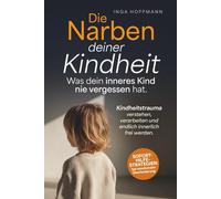 Die Narben deiner Kindheit - Was dein inneres Kind nie vergessen hat. Kindheitstrauma verstehen, verarbeiten und endlich innerlich frei werden: Inkl. Soforthilfe - Tipps bei emotionaler Überforderung