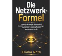 Die Netzwerk-Formel: Der einfache Ratgeber, um berufliche Kontakte aufzubauen, Beziehungen zu pflegen und Chancen durch strategisches Netzwerken zu nutzen