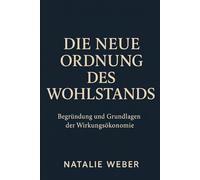 Die neue Ordnung des Wohlstands: BEGRÜNDUNG UND GRUNDLAGEN DER WIRKUNGSÖKONOMIE
