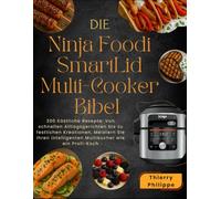 Die Ninja Foodi SmartLid Multi-Cooker Bibel: 300 Köstliche Rezepte: Von schnellen Alltagsgerichten bis zu festlichen Kreationen, Meistern Sie Ihren intelligenten Multikocher wie ein Profi-Koch