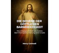DIE NOVENE DER GÖTTLICHEN BARMHERZIGKEIT: Neuntägiges Gebet um Gottes Barmherzigkeit, Heilung und Gnade