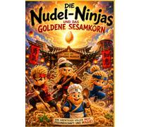 Die Nudel-Ninjas und das Geheimnis des Goldenen Sesamkorns: Kinderbuch über Mut, Freundschaft, Geduld und die Kraft des Herzens
