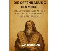 DIE OFFENBARUNG DES MOSES:: VOM MYTHOS ZUR REALITÄT - EINE KRITISCHE UNTERSUCHUNG DES PROPHETEN