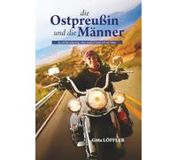 Die Ostpreußin und die Männer: Ja, ich bin schwierig, aber man(n) kann mit mir leben
