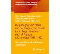 Die pädagogische Praxis und der Umgang mit Gewalt im St. Augustinusheim des SkF Freiburg e.V. zwischen 1985-1997: Eine empirische Studie als Beitrag ... Forschung als Beitrag zur Aufarbeitung)