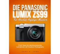 DIE PANASONIC LUMIX ZS99 Für Absolute Anfänger Meistern: Profi-Tipps für atemberaubende Aufnahmen mit Creative Photography (The LensCrafted Series: ... to Visual Storytelling and Technical Mastery)