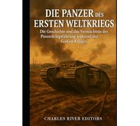 Die Panzer des Ersten Weltkriegs: Die Geschichte und das Vermächtnis der Panzerkriegsführung während des Großen Krieges