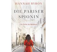 Die Pariser Spionin: Eine packende Liebesgeschichte aus dem Zweiten Weltkrieg (Die Töchter der Résistance)