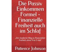 Die Passiv Einkommen Formel - Finanzielle Freiheit auch im Schlaf: „Der moderne Weg zu finanzieller Freiheit ohne 9-to-5-Job“