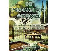 Die Permakultur-Offensive: Der radikal einfache Weg zu mehr Ernte & weniger Arbeit