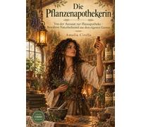 Die Pflanzenapothekerin: Von der Aussaat zur Hausapotheke - Bewährte Naturheilmittel aus dem eigenen Garten