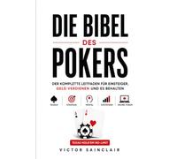 Die Poker-Bibel: Der komplette Ratgeber, um Poker zu lernen, echtes Geld zu gewinnen und es zu behalten: Regeln, Strategie, Mentaltraining, Statistik und Online-Poker (No-Limit Texas Hold'em)