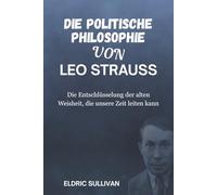 Die politische Philosophie von Leo Strauss: Die Entschlüsselung der alten Weisheit, die unsere Zeit leiten kann