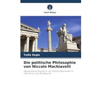 Die politische Philosophie von Niccolo Machiavelli: Das politische Programm von Niccolo Machiavelli in "Der Fürst" und "Die Diskurse"