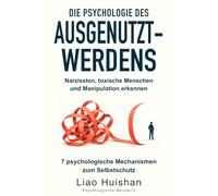 Die Psychologie des Ausgenutzt-Werdens: Narzissten, toxische Menschen und Manipulation erkennen 7 psychologische Mechanismen zum Selbstschutz