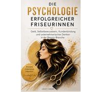 Die Psychologie erfolgreicher Friseurinnen: Geld, Selbstbewusstsein, Kundenbindung und unternehmerisches Denken in der Beauty-Branche