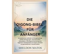 DIE QIGONG-BIBEL FÜR ANFÄNGER: Ein praktischer Leitfaden zu Energieheilung, sanften Bewegungen, Atemtechniken, Stressabbau, Gleichgewichtstraining und täglichem Wohlbefinden für Körper und Geist zur