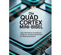 Die Quad Cortex Mini-Bibel: Das ultimative Handbuch 2026: Von Studioaufnahmen zur Bühnenpräsenz