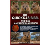 DIE QUIOKKAS-BIBEL UND DAS ANFÄNGERHANDBUCH: Ein umfassender Leitfaden zur Quokka-Pflege und zum natürlichen Verhalten - Fütterungsbedarf, Einrichtung ... Beschäftigungstechniken und mehr.