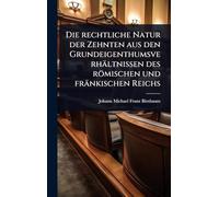 Die rechtliche Natur der Zehnten aus den Grundeigenthumsverhältnissen des römischen und fränkischen Reichs