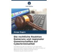 Die rechtliche Reaktion Kameruns und regionaler Gemeinschaften auf Cyberkriminalität: Eine Bewertung der von Kamerun und regionalen Gemeinschaften ... und zur Verbesserung der Cybersicherheit
