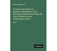 Die Reden des Grafen von Bismarck-Schönhausen in der Schleswig-Holsteinischen Frage, der Polen-Debatte und zum Verfassungs-Entwurf: Heft I