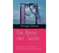Die Reise der Seele: Erzählungen von Erinnerung, Heilung und dem Licht des Alltags