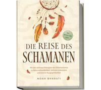 Die Reise des Schamanen: Mit den zeitlosen Prinzipien des Schamanismus zu Naturverbundenheit, tieferem Lebenssinn und innerer Ausgeglichenheit - inkl. Naturgeister Guide