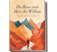 Die Reise zum Herz der Wolken: Eine bewegende und inspirierende Geschichte über das Streben nach Glück, Sinn und Wahrheit
