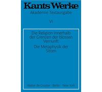 Die Religion innerhalb der Grenzen der blossen Vernunft. Die Metaphysik der Sitten (Kants Werke, 6)