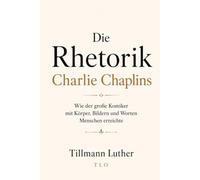 Die Rhetorik Charlie Chaplins: Wie der große Komiker mit Körper, Bildern und Worten Menschen erreichte