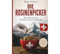 Die Rosinenpicker: Die Schweiz und die Illusion des Sonderwegs
