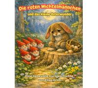 Die roten Wichtelmännchen und das kleine Osterwunder: Eine liebevolle Kurzgeschichte von Elias Groß