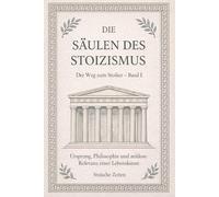 Die Säulen des Stoizismus: Ursprung, Philosophie und zeitlose Relevanz einer Lebenskunst (Der Weg zum Stoiker)