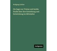 Die Sage von Tristan und Isolde: Studie über ihre Entstehung und Entwicklung im Mittelalter