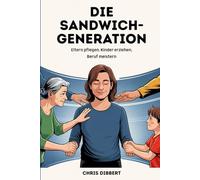 Die Sandwich-Generation - zwischen Kindern und Eltern: Ratgeber für pflegende Angehörige - Eltern pflegen, Kinder erziehen, Familie und Beruf im Gleichgewicht