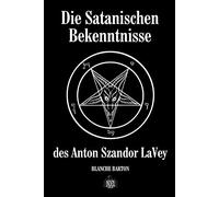 Die Satanischen Bekenntnisse des Anton Szandor LaVey: Die offizielle Biographie von Anton Szandor LaVey