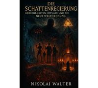 Die Schattenregierung - Geheime Eliten, Rituale und die Neue Weltordnung: Vom Geheimorden bis zur digitalen Kontrolle - die verborgene Macht hinter Politik, Stars und Symbolen