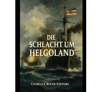 Die Schlacht um Helgoland: Die Geschichte und das Vermächtnis der Seetaktik und-operationen während des Ersten Weltkriegs