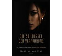 DIE SCHLÜSSEL DER VERFÜHRUNG: Die Psychologie von Präsenz, Wert und echtem Begehren - und warum manche Menschen unvergesslich sind