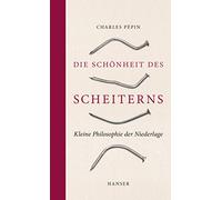 Die Schönheit des Scheiterns: Kleine Philosophie der Niederlage